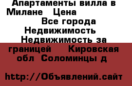 Апартаменты-вилла в Милане › Цена ­ 105 525 000 - Все города Недвижимость » Недвижимость за границей   . Кировская обл.,Соломинцы д.